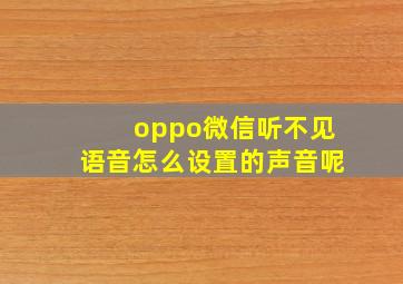 oppo微信听不见语音怎么设置的声音呢