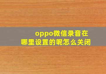 oppo微信录音在哪里设置的呢怎么关闭