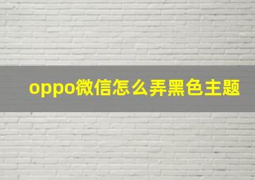 oppo微信怎么弄黑色主题