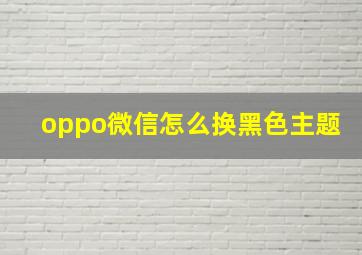 oppo微信怎么换黑色主题