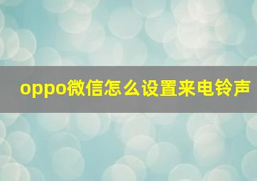 oppo微信怎么设置来电铃声