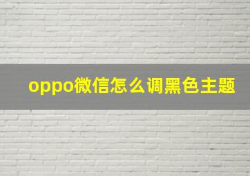 oppo微信怎么调黑色主题