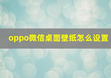 oppo微信桌面壁纸怎么设置