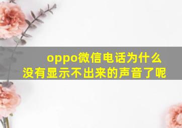 oppo微信电话为什么没有显示不出来的声音了呢