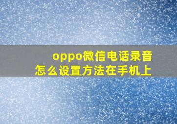 oppo微信电话录音怎么设置方法在手机上