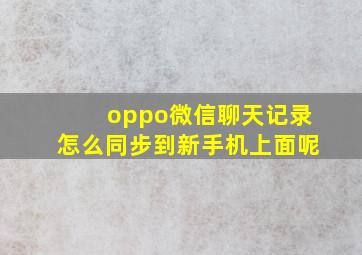 oppo微信聊天记录怎么同步到新手机上面呢