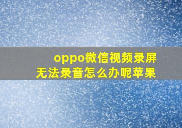 oppo微信视频录屏无法录音怎么办呢苹果