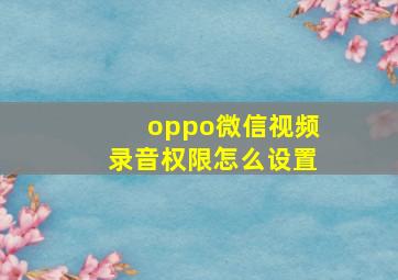 oppo微信视频录音权限怎么设置