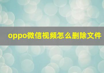 oppo微信视频怎么删除文件