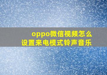 oppo微信视频怎么设置来电模式铃声音乐