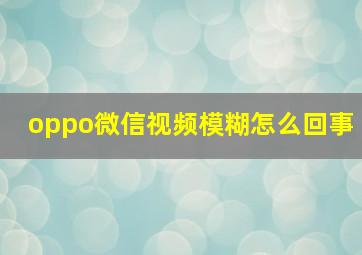 oppo微信视频模糊怎么回事