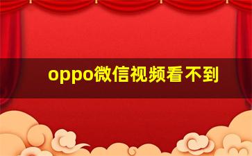 oppo微信视频看不到