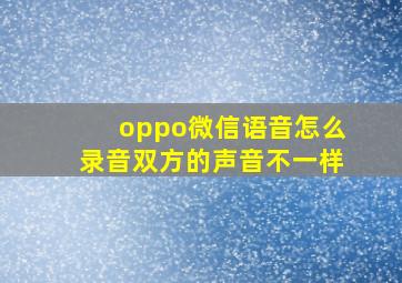 oppo微信语音怎么录音双方的声音不一样