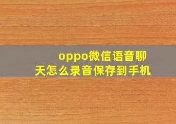 oppo微信语音聊天怎么录音保存到手机