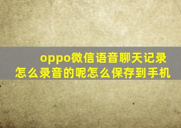 oppo微信语音聊天记录怎么录音的呢怎么保存到手机