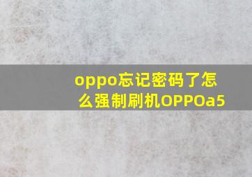 oppo忘记密码了怎么强制刷机OPPOa5