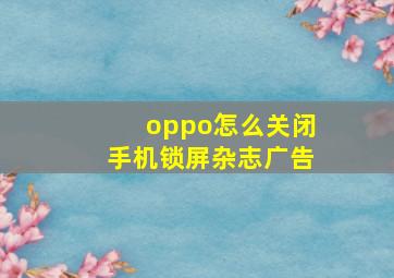 oppo怎么关闭手机锁屏杂志广告