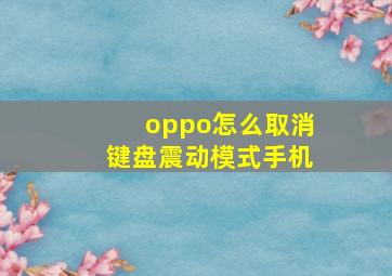 oppo怎么取消键盘震动模式手机