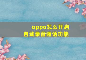 oppo怎么开启自动录音通话功能