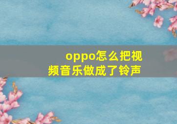 oppo怎么把视频音乐做成了铃声