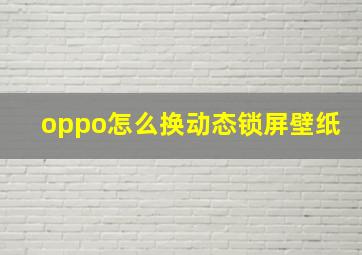 oppo怎么换动态锁屏壁纸