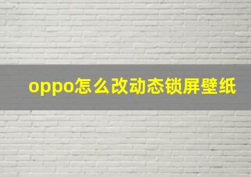 oppo怎么改动态锁屏壁纸