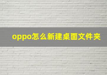 oppo怎么新建桌面文件夹