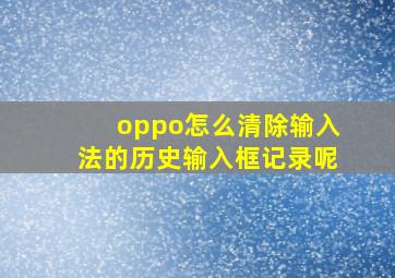 oppo怎么清除输入法的历史输入框记录呢