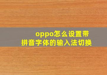 oppo怎么设置带拼音字体的输入法切换