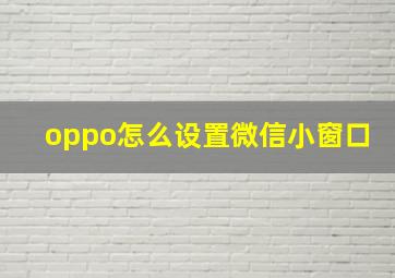 oppo怎么设置微信小窗口