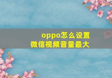 oppo怎么设置微信视频音量最大