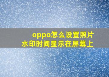 oppo怎么设置照片水印时间显示在屏幕上