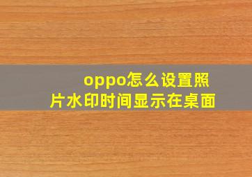 oppo怎么设置照片水印时间显示在桌面