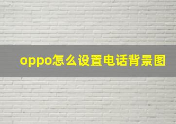 oppo怎么设置电话背景图