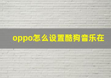 oppo怎么设置酷狗音乐在