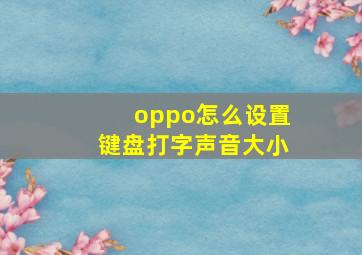 oppo怎么设置键盘打字声音大小