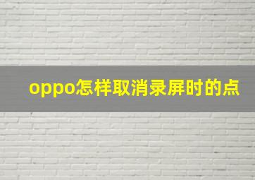 oppo怎样取消录屏时的点