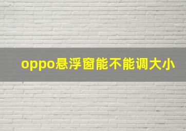 oppo悬浮窗能不能调大小