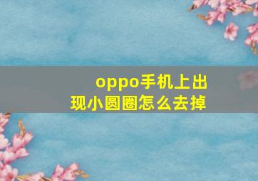 oppo手机上出现小圆圈怎么去掉