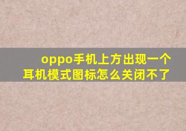 oppo手机上方出现一个耳机模式图标怎么关闭不了