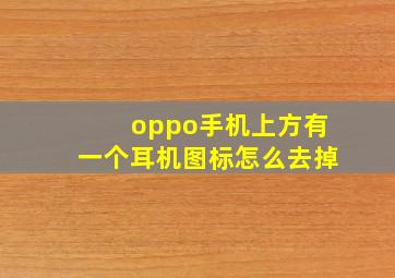 oppo手机上方有一个耳机图标怎么去掉