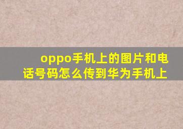 oppo手机上的图片和电话号码怎么传到华为手机上