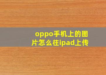 oppo手机上的图片怎么往ipad上传