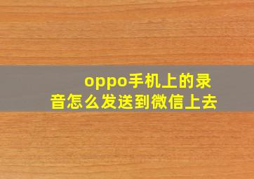 oppo手机上的录音怎么发送到微信上去