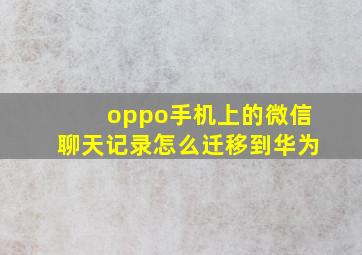 oppo手机上的微信聊天记录怎么迁移到华为