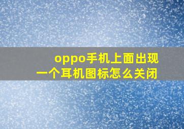 oppo手机上面出现一个耳机图标怎么关闭