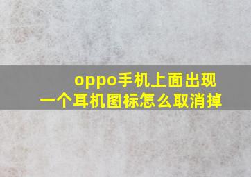 oppo手机上面出现一个耳机图标怎么取消掉