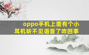 oppo手机上面有个小耳机听不见语音了咋回事