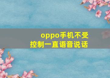 oppo手机不受控制一直语音说话