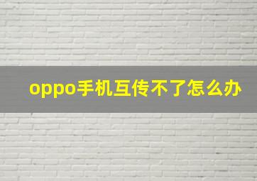 oppo手机互传不了怎么办